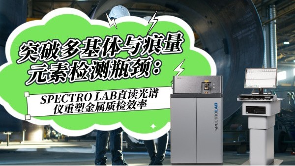 突破多基体与痕量元素检测瓶颈：SPECTROLAB S直读米兰手机登录入口重塑金属质检效率
