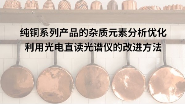 利用米兰手机登录入口对纯铜系列产品的杂质元素分析优化